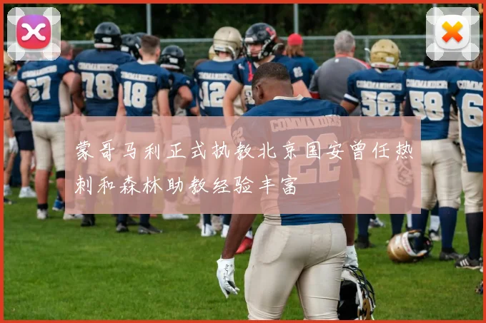 蒙哥马利正式执教北京国安曾任热刺和森林助教经验丰富