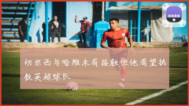 切尔西与哈维未有接触但他渴望执教英超球队