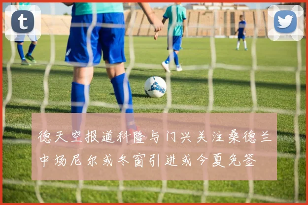 德天空报道科隆与门兴关注桑德兰中场尼尔或冬窗引进或今夏免签