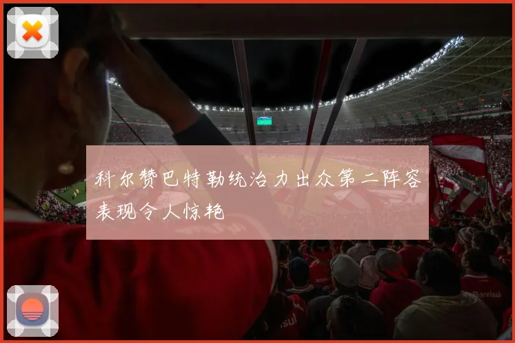 科尔赞巴特勒统治力出众第二阵容表现令人惊艳
