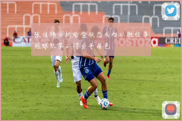张佳玮分析哈登状态或难以胜任争冠球队第二得分手角色